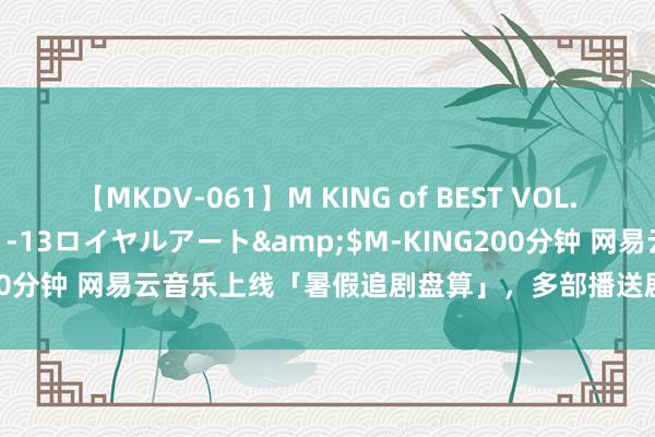 【MKDV-061】M KING of BEST VOL.1</a>2010-11-13ロイヤルアート&$M-KING200分钟 网易云音乐上线「暑假追剧盘算」，多部播送剧打造暑期听觉盛宴