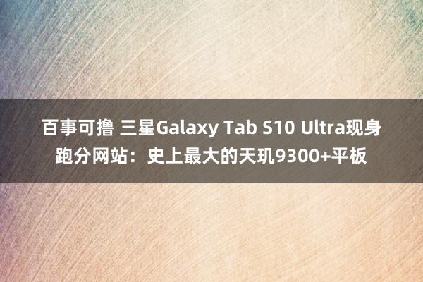 百事可撸 三星Galaxy Tab S10 Ultra现身跑分网站：史上最大的天玑9300+平板