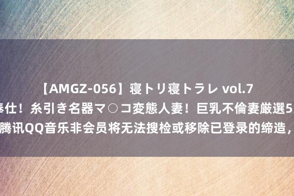 【AMGZ-056】寝トリ寝トラレ vol.7 巨乳むっちむちパイズリ奉仕！糸引き名器マ○コ変態人妻！巨乳不倫妻厳選5人 腾讯QQ音乐非会员将无法搜检或移除已登录的缔造，超等会员最多5台缔造登录