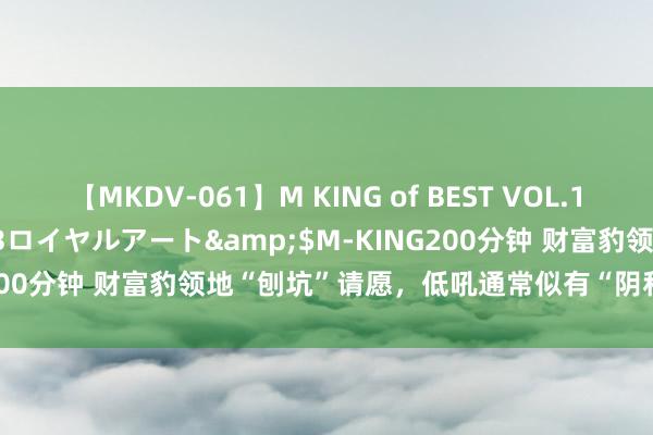 【MKDV-061】M KING of BEST VOL.1</a>2010-11-13ロイヤルアート&$M-KING200分钟 财富豹领地“刨坑”请愿，低吼通常似有“阴私”与同伴共享