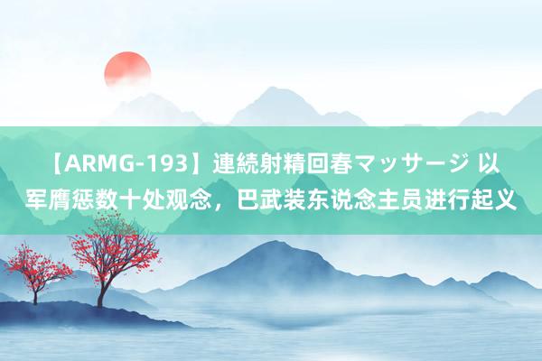 【ARMG-193】連続射精回春マッサージ 以军膺惩数十处观念，巴武装东说念主员进行起义