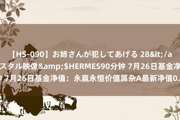 【HS-090】お姉さんが犯してあげる 28</a>2004-10-01クリスタル映像&$HERMES90分钟 7月26日基金净值：永赢永恒价值羼杂A最新净值0.608，涨0.1%