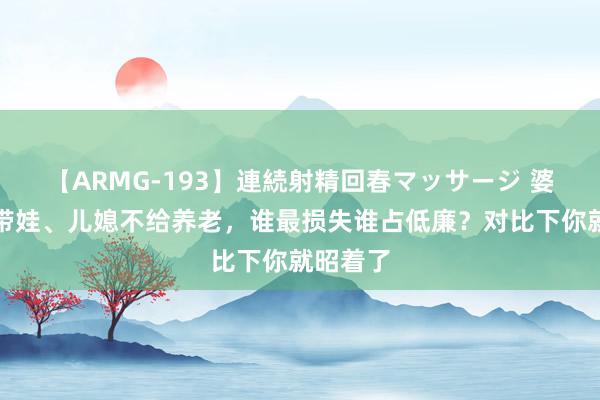 【ARMG-193】連続射精回春マッサージ 婆婆不帮带娃、儿媳不给养老，谁最损失谁占低廉？对比下你就昭着了