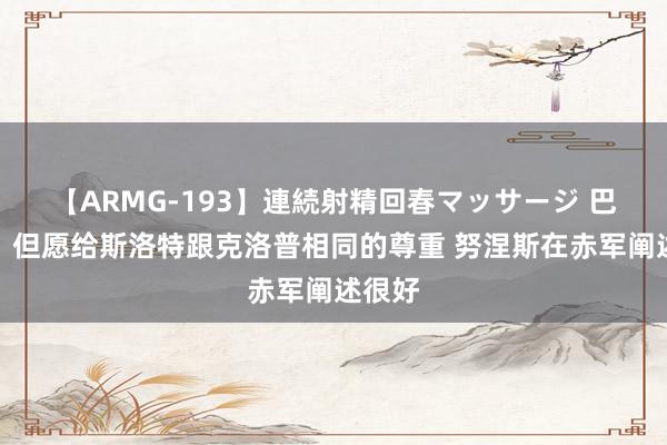 【ARMG-193】連続射精回春マッサージ 巴恩斯：但愿给斯洛特跟克洛普相同的尊重 努涅斯在赤军阐述很好