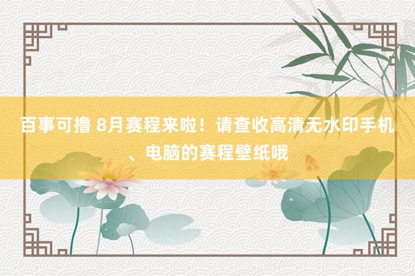 百事可撸 8月赛程来啦！请查收高清无水印手机、电脑的赛程壁纸哦