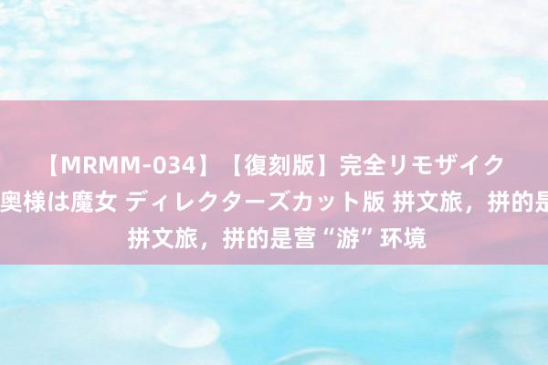 【MRMM-034】【復刻版】完全リモザイク 白石ひとみの奥様は魔女 ディレクターズカット版 拼文旅，拼的是营“游”环境