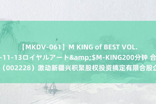 【MKDV-061】M KING of BEST VOL.1</a>2010-11-13ロイヤルアート&$M-KING200分钟 合兴包装（002228）激动新疆兴积聚股权投资搞定有限合股企业质押2200万股，占总股本1.8%