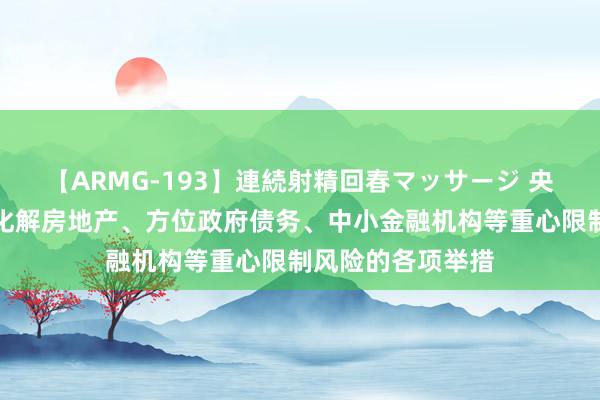 【ARMG-193】連続射精回春マッサージ 央行：落实好防御化解房地产、方位政府债务、中小金融机构等重心限制风险的各项举措