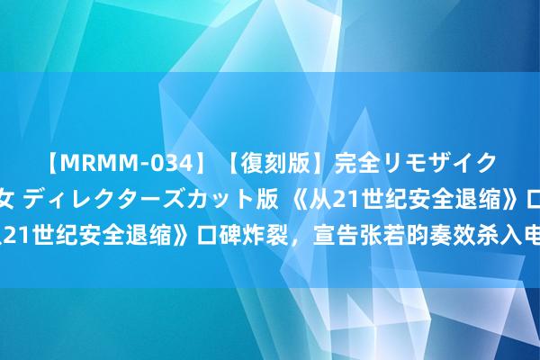 【MRMM-034】【復刻版】完全リモザイク 白石ひとみの奥様は魔女 ディレクターズカット版 《从21世纪安全退缩》口碑炸裂，宣告张若昀奏效杀入电影圈