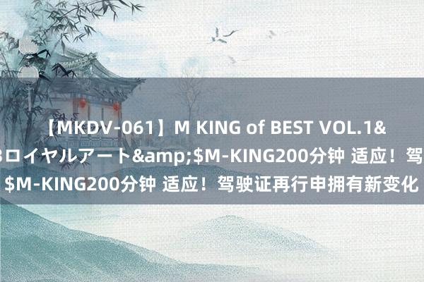 【MKDV-061】M KING of BEST VOL.1</a>2010-11-13ロイヤルアート&$M-KING200分钟 适应！驾驶证再行申拥有新变化