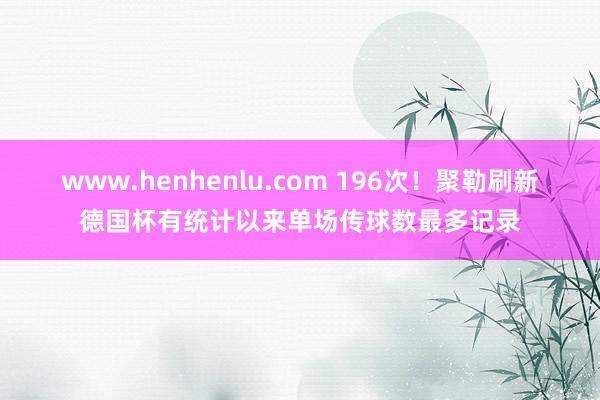 www.henhenlu.com 196次！聚勒刷新德国杯有统计以来单场传球数最多记录