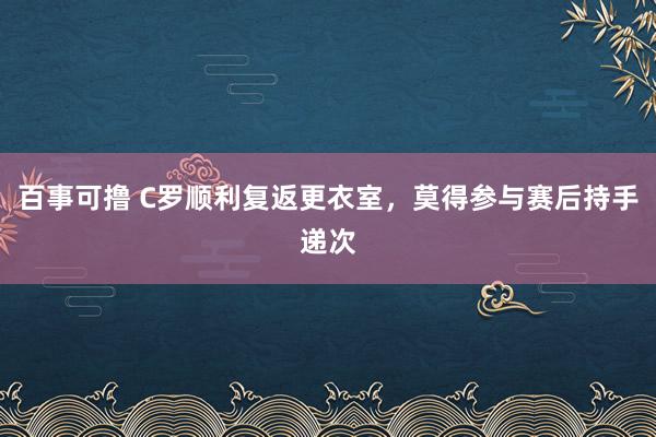 百事可撸 C罗顺利复返更衣室，莫得参与赛后持手递次