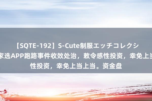 【SQTE-192】S-Cute制服エッチコレクション 8時間 逸家选APP跑路事件收效处治，敕令感性投资，幸免上当上当。资金盘