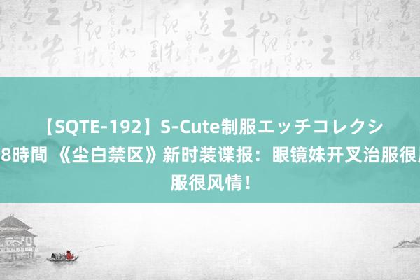 【SQTE-192】S-Cute制服エッチコレクション 8時間 《尘白禁区》新时装谍报：眼镜妹开叉治服很风情！