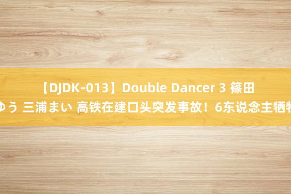 【DJDK-013】Double Dancer 3 篠田ゆう 三浦まい 高铁在建口头突发事故！6东说念主牺牲