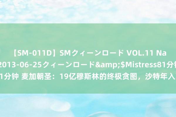 【SM-011D】SMクィーンロード VOL.11 Na:Na</a>2013-06-25クィーンロード&$Mistress81分钟 麦加朝圣：19亿穆斯林的终极贪图，沙特年入百亿好意思元的宗教行动