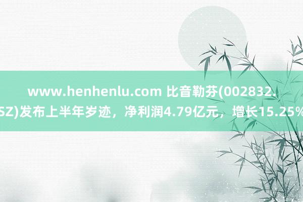 www.henhenlu.com 比音勒芬(002832.SZ)发布上半年岁迹，净利润4.79亿元，增长15.25%