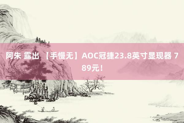 阿朱 露出 【手慢无】AOC冠捷23.8英寸显现器 789元！