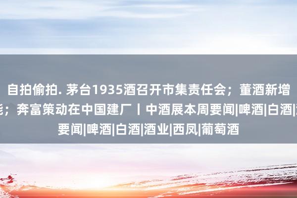 自拍偷拍. 茅台1935酒召开市集责任会；董酒新增1.5万吨基酒产能；奔富策动在中国建厂丨中酒展本周要闻|啤酒|白酒|酒业|西凤|葡萄酒